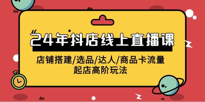 2024年抖店线上直播课，店铺搭建/选品/达人/商品卡流量/起店高阶玩法赚米吧-网创项目资源站-副业项目-创业项目-搞钱项目赚米吧