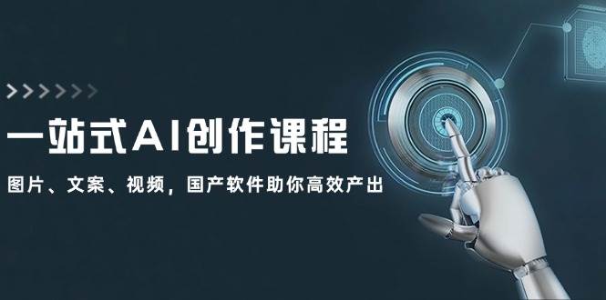 一站式AI创作课程：图片、文案、视频，国产软件助你高效产出赚米吧-网创项目资源站-副业项目-创业项目-搞钱项目赚米吧