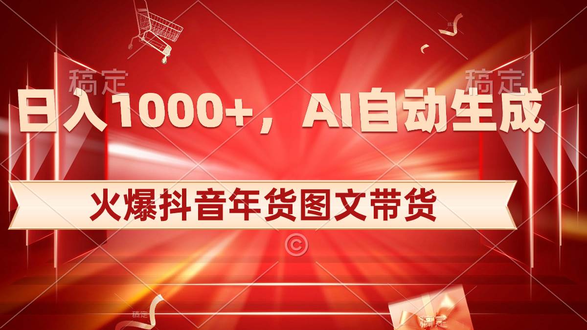 日入1000+火爆抖音年货图文带货，AI自动生成自己的年货原创图文赚米吧-网创项目资源站-副业项目-创业项目-搞钱项目赚米吧
