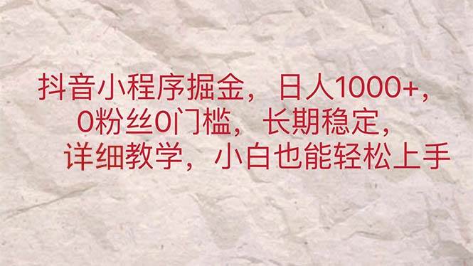 抖音小程序掘金，日人1000+，0粉丝0门槛，长期稳定，小白也能轻松上手赚米吧-网创项目资源站-副业项目-创业项目-搞钱项目赚米吧