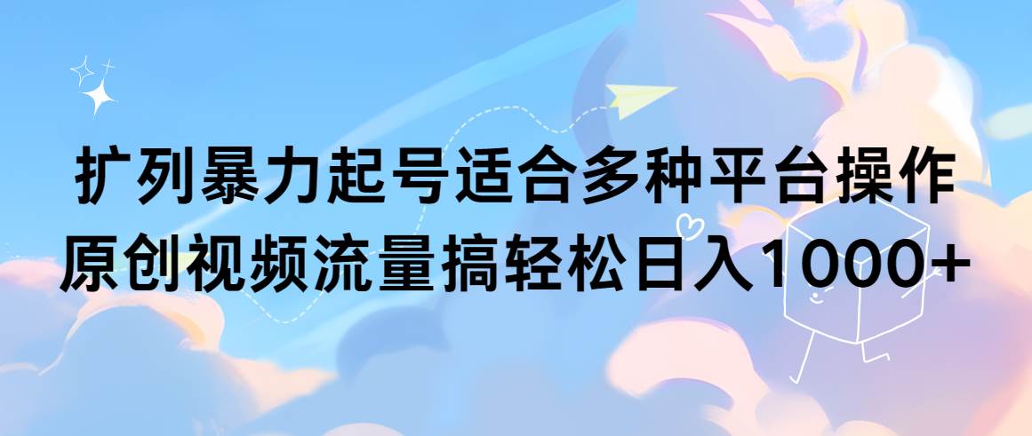 扩列暴力起号适合多种平台操作原创视频流量搞轻松日入1000+赚米吧-网创项目资源站-副业项目-创业项目-搞钱项目赚米吧