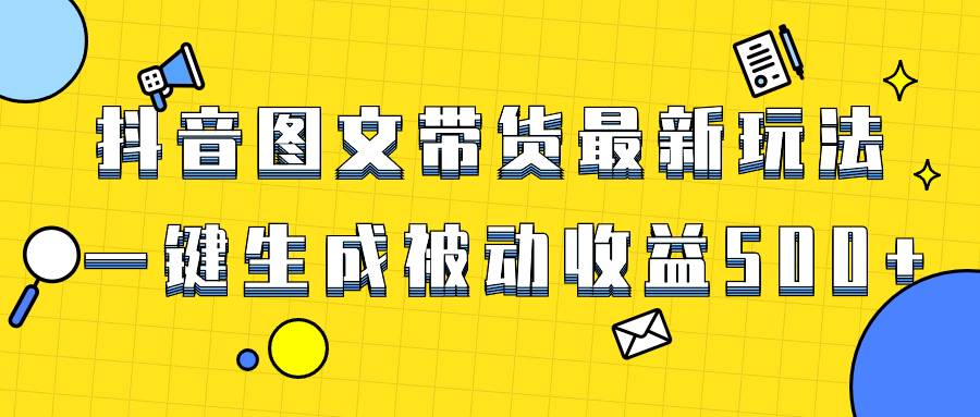 爆火抖音图文带货项目，最新玩法一键生成，单日轻松被动收益500+赚米吧-网创项目资源站-副业项目-创业项目-搞钱项目赚米吧