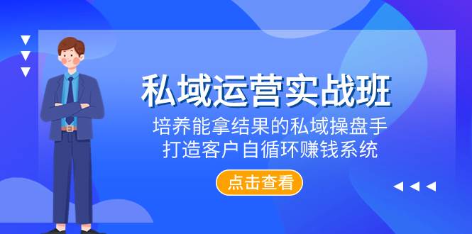 私域运营实战班，培养能拿结果的私域操盘手，打造客户自循环赚钱系统赚米吧-网创项目资源站-副业项目-创业项目-搞钱项目赚米吧