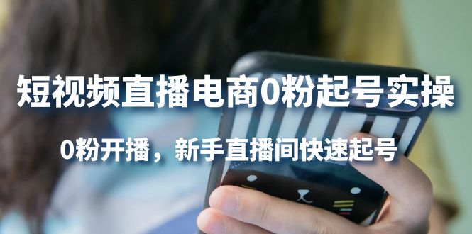 短视频直播电商0粉起号实操，0粉开播，新手直播间快速起号赚米吧-网创项目资源站-副业项目-创业项目-搞钱项目赚米吧