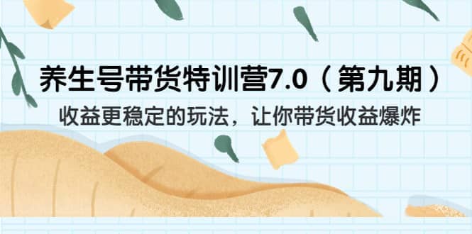 养生号带货特训营7.0（第九期）收益更稳定的玩法 让你带货收益爆炸（11节）赚米吧-网创项目资源站-副业项目-创业项目-搞钱项目赚米吧