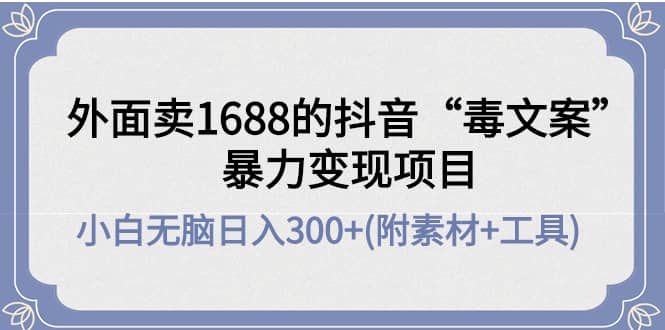 外面卖1688抖音“毒文案”项目赚米吧-网创项目资源站-副业项目-创业项目-搞钱项目赚米吧