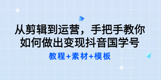从剪辑到运营，手把手教你如何做出变现抖音国学号（教程+素材+模板赚米吧-网创项目资源站-副业项目-创业项目-搞钱项目赚米吧