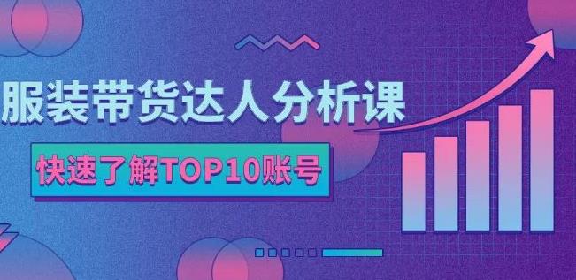 服装带货达人分析课：带你快速了解TOP10账号，玩转服装行业赚米吧-网创项目资源站-副业项目-创业项目-搞钱项目赚米吧