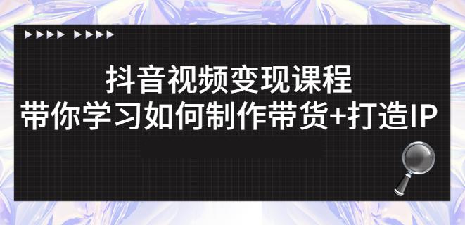 抖音短视频变现课程：带你学习如何制作带货+打造IP【41节】赚米吧-网创项目资源站-副业项目-创业项目-搞钱项目赚米吧