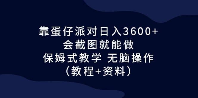 靠蛋仔派对日入3600+，会截图就能做，保姆式教学 无脑操作（教程+资料）赚米吧-网创项目资源站-副业项目-创业项目-搞钱项目赚米吧