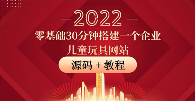 零基础30分钟搭建一个企业儿童玩具网站：助力传统企业开拓线上销售(附源码)赚米吧-网创项目资源站-副业项目-创业项目-搞钱项目赚米吧