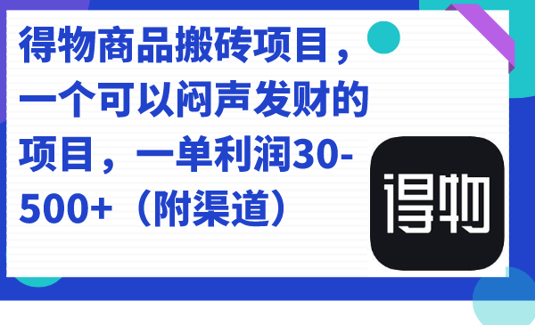 得物商品搬砖项目，一个可以闷声发财的项目，一单利润30-500+（附渠道）赚米吧-网创项目资源站-副业项目-创业项目-搞钱项目赚米吧