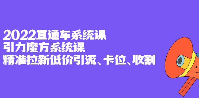 2022直通车系统课+引力魔方系统课，精准拉新低价引流、卡位、收割赚米吧-网创项目资源站-副业项目-创业项目-搞钱项目赚米吧