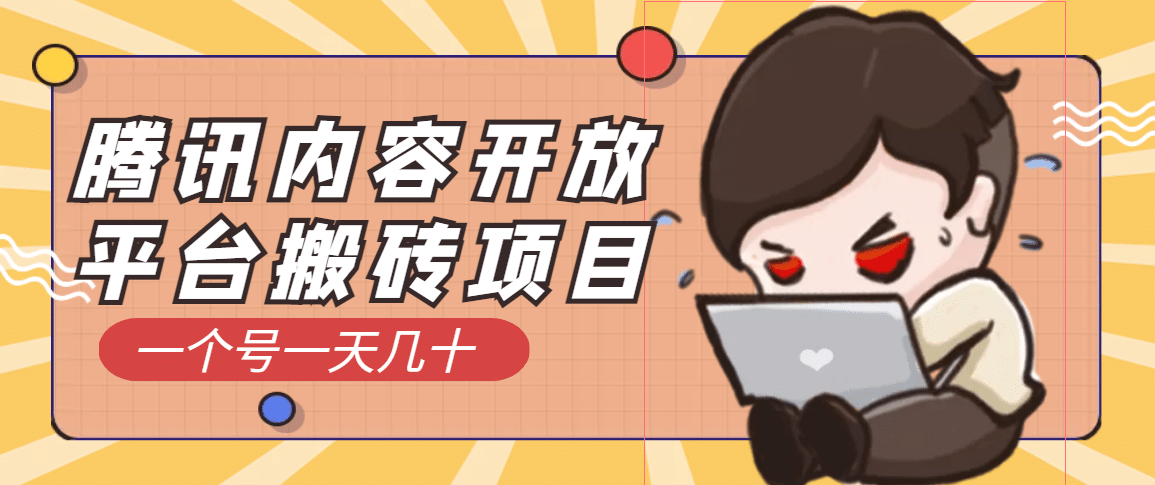 腾讯内容开放平台搬砖项目，一个号一天几十【详细玩法教程】赚米吧-网创项目资源站-副业项目-创业项目-搞钱项目赚米吧