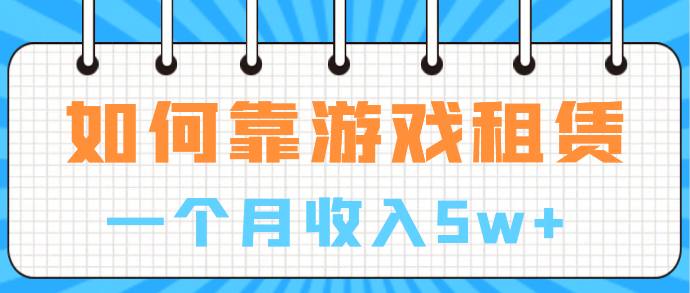 如何靠游戏租赁业务一个月收入5w+赚米吧-网创项目资源站-副业项目-创业项目-搞钱项目赚米吧