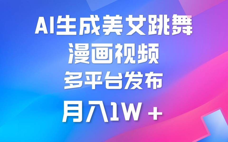 利用AI把美女跳舞视频制作漫画，纯原创，不违规。月入1W+赚米吧-网创项目资源站-副业项目-创业项目-搞钱项目赚米吧