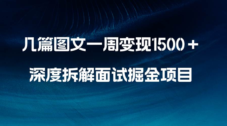 几篇图文一周变现1500＋，深度拆解面试掘金项目，小白轻松上手赚米吧-网创项目资源站-副业项目-创业项目-搞钱项目赚米吧