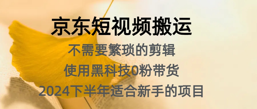京东短视频搬运，不需要繁琐的剪辑，使用黑科技0粉带货，2024下半年新手适合的项目，抓住机会赶紧冲赚米吧-网创项目资源站-副业项目-创业项目-搞钱项目赚米吧
