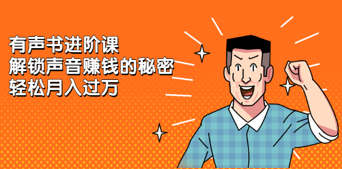 有声书进阶课，解锁声音赚钱的秘密赚米吧-网创项目资源站-副业项目-创业项目-搞钱项目赚米吧