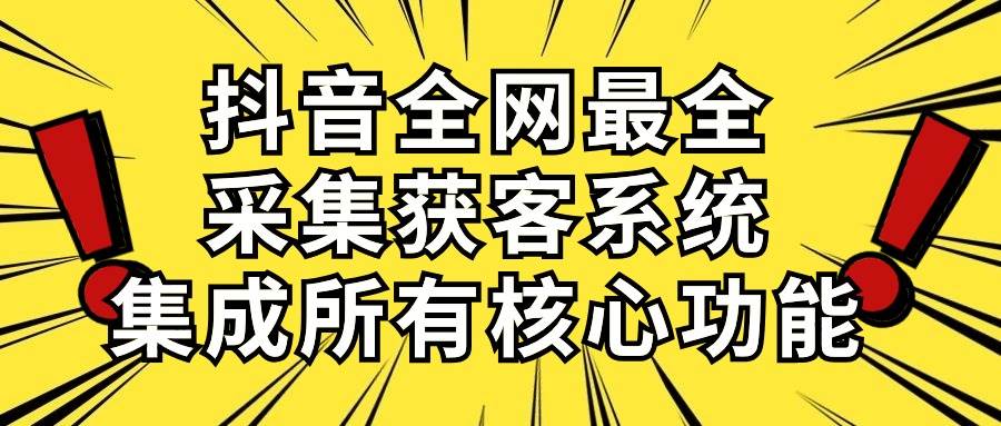 抖音全网最全采集获客系统，集成所有核心功能，日引500+赚米吧-网创项目资源站-副业项目-创业项目-搞钱项目赚米吧