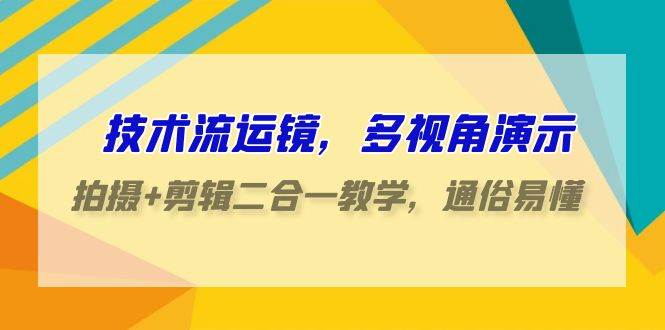 技术流-运镜，多视角演示，拍摄+剪辑二合一教学，通俗易懂（70节课）赚米吧-网创项目资源站-副业项目-创业项目-搞钱项目赚米吧