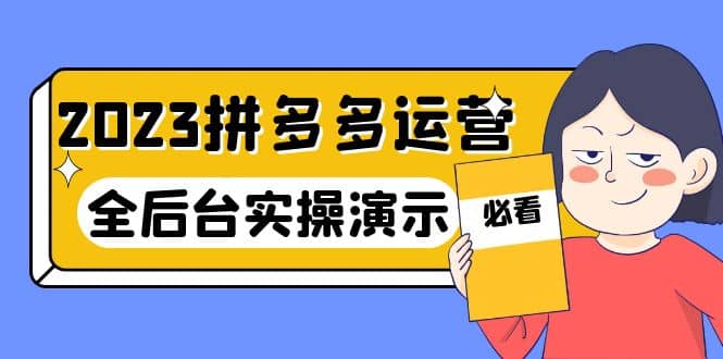 2023拼多多·运营：14节干货实战课，拒绝-口嗨，全后台实操演示赚米吧-网创项目资源站-副业项目-创业项目-搞钱项目赚米吧