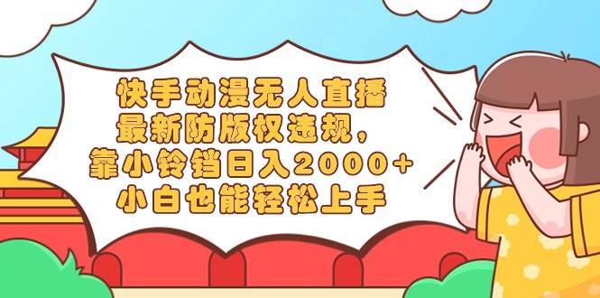 快手动漫无人直播，最新防版权违规，靠小铃铛日入2000+，小白也能轻松上…赚米吧-网创项目资源站-副业项目-创业项目-搞钱项目赚米吧