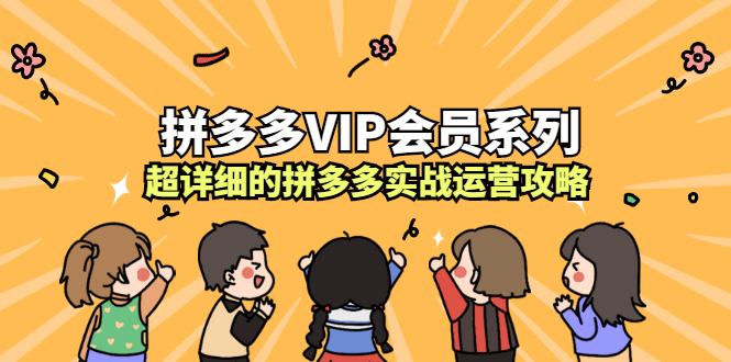 拼多多VIP会员系列，超详细的拼多多实战运营攻略赚米吧-网创项目资源站-副业项目-创业项目-搞钱项目赚米吧