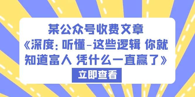 某公众号收费文章《深度：听懂-这些逻辑 你就知道富人 凭什么一直赢了》赚米吧-网创项目资源站-副业项目-创业项目-搞钱项目赚米吧
