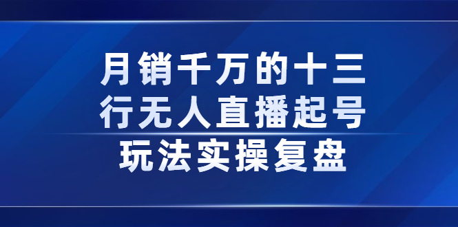 月销千万的十三行无人直播起号玩法实操复盘分享赚米吧-网创项目资源站-副业项目-创业项目-搞钱项目赚米吧