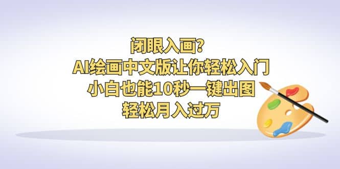 闭眼入画？AI绘画中文版让你轻松入门！小白也能10秒一键出图，轻松月入过万赚米吧-网创项目资源站-副业项目-创业项目-搞钱项目赚米吧