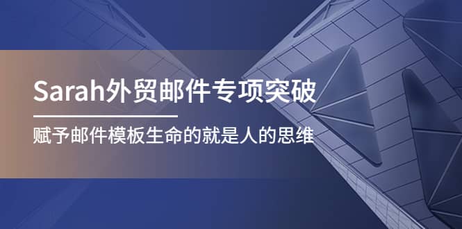 Sarah外贸邮件专项突破，赋予邮件模板生命的就是人的思维赚米吧-网创项目资源站-副业项目-创业项目-搞钱项目赚米吧