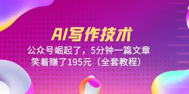AI写作技术：公众号崛起了，5分钟一篇文章，笑着赚了195元（全套教程）赚米吧-网创项目资源站-副业项目-创业项目-搞钱项目赚米吧