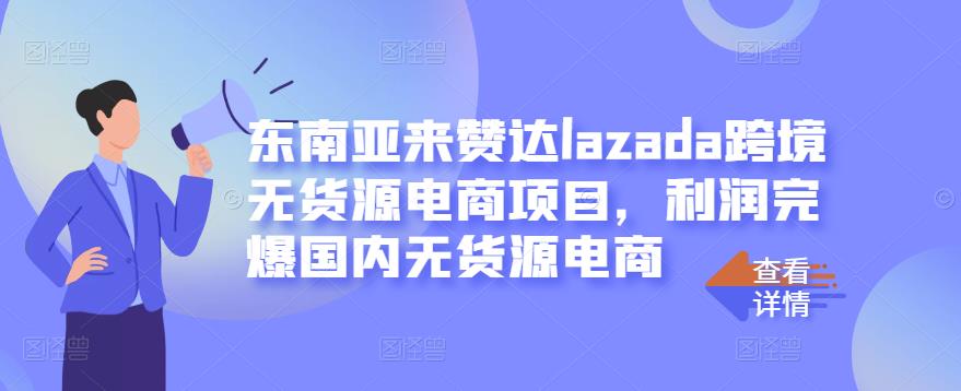东南亚来赞达lazada跨境无货源电商项目，利润完爆国内无货源电商赚米吧-网创项目资源站-副业项目-创业项目-搞钱项目赚米吧