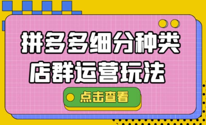 拼多多细分种类店群运营玩法3.0，11月最新玩法，小白也可以操作赚米吧-网创项目资源站-副业项目-创业项目-搞钱项目赚米吧