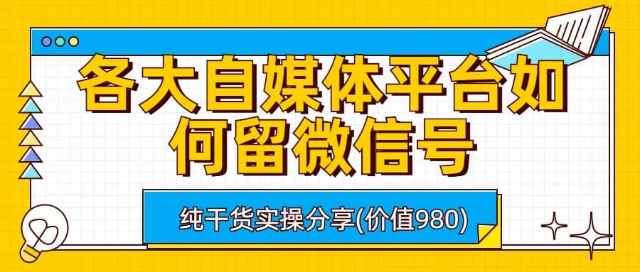 各大自媒体平台如何留微信号，详细实操教学赚米吧-网创项目资源站-副业项目-创业项目-搞钱项目赚米吧