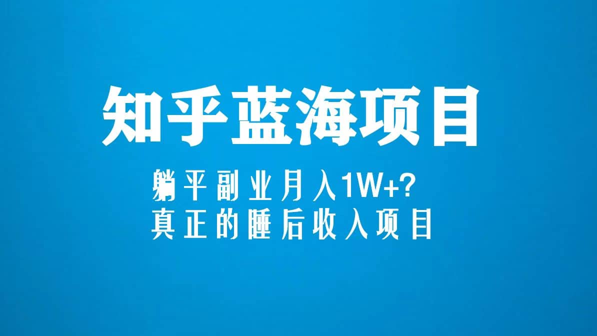 知乎蓝海玩法，真正的睡后收入项目（6节视频课）赚米吧-网创项目资源站-副业项目-创业项目-搞钱项目赚米吧