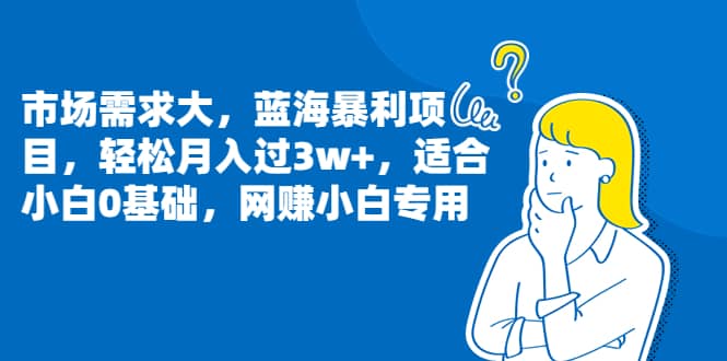市场需求大，蓝海暴利项目，轻松月入过3w+，适合小白0基础，网赚小白专用赚米吧-网创项目资源站-副业项目-创业项目-搞钱项目赚米吧