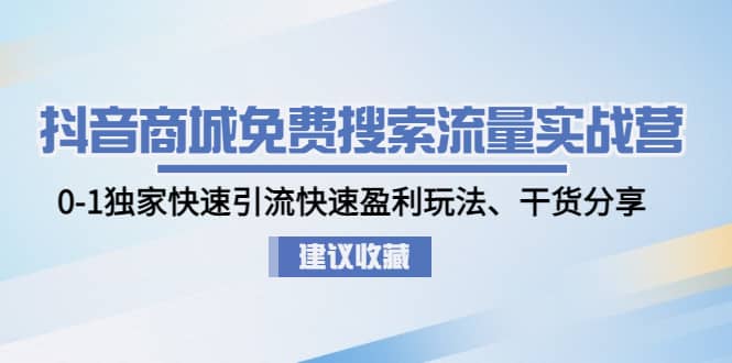 抖音商城免费搜索流量实战营：0-1独家快速引流快速盈利玩法、干货分享赚米吧-网创项目资源站-副业项目-创业项目-搞钱项目赚米吧