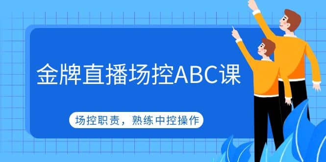 金牌直播场控ABC课，场控职责，熟练中控操作赚米吧-网创项目资源站-副业项目-创业项目-搞钱项目赚米吧