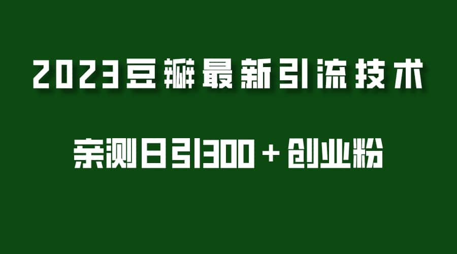 2023豆瓣引流最新玩法，实测日引流创业粉300＋（7节视频课）赚米吧-网创项目资源站-副业项目-创业项目-搞钱项目赚米吧