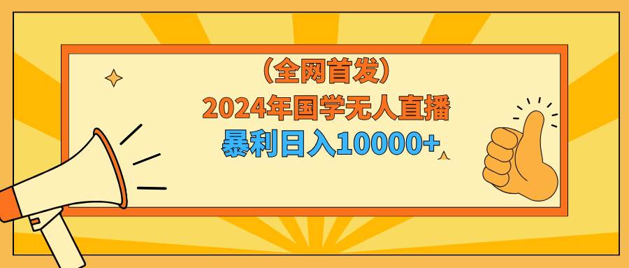 2024年国学无人直播暴力日入10000+小白也可操作赚米吧-网创项目资源站-副业项目-创业项目-搞钱项目赚米吧