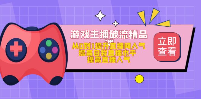 游戏主播破流精品课，从0到1提升直播间人气 提高自我直播水平 提高直播人气赚米吧-网创项目资源站-副业项目-创业项目-搞钱项目赚米吧