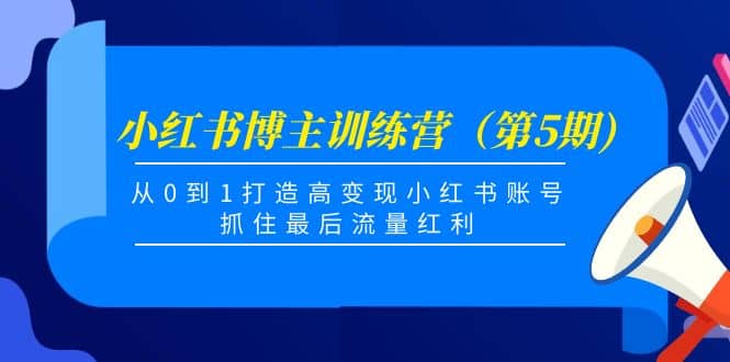 小红书博主训练营（第5期)，从0到1打造高变现小红书账号，抓住最后流量红利赚米吧-网创项目资源站-副业项目-创业项目-搞钱项目赚米吧