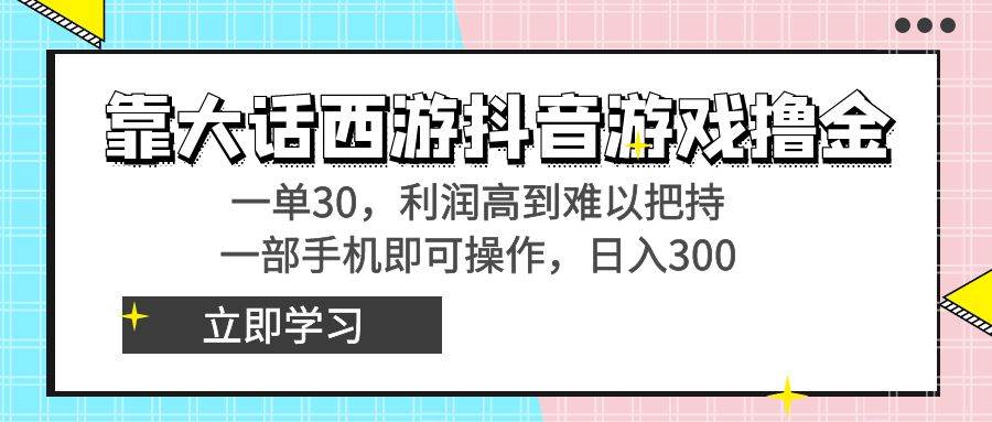 靠大话西游抖音游戏撸金，一单30，利润高到难以把持，一部手机即可操作赚米吧-网创项目资源站-副业项目-创业项目-搞钱项目赚米吧