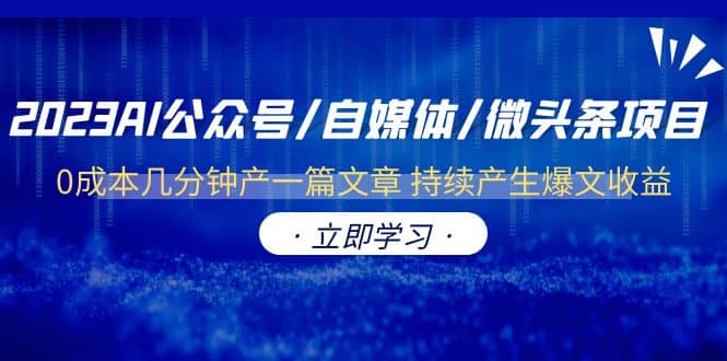 2023AI公众号/自媒体/微头条项目 0成本几分钟产一篇文章 持续产生爆文收益赚米吧-网创项目资源站-副业项目-创业项目-搞钱项目赚米吧