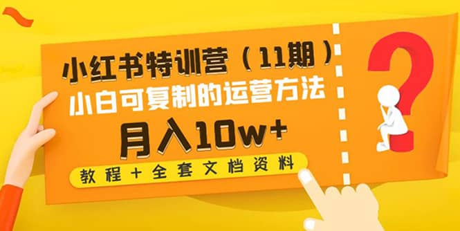 小红书特训营（11期）小白可复制的运营方法（教程+全套文档资料)赚米吧-网创项目资源站-副业项目-创业项目-搞钱项目赚米吧