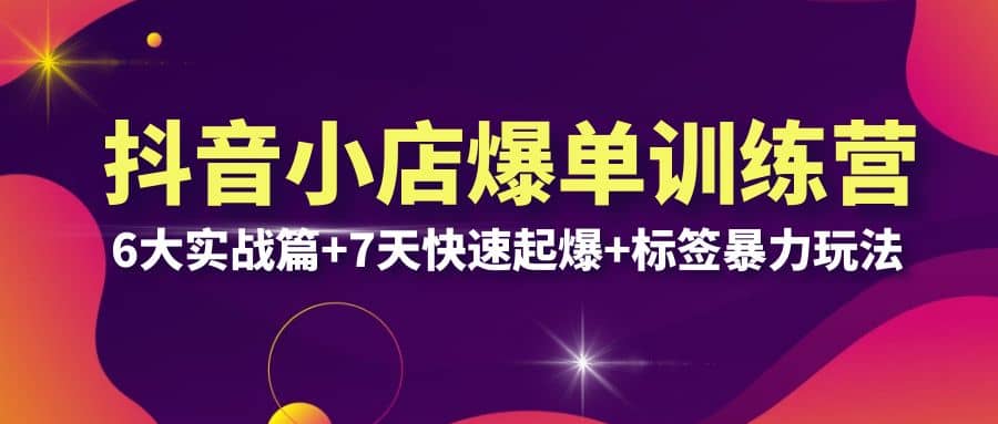 抖音小店爆单训练营VIP线下课：6大实战篇+7天快速起爆+标签暴力玩法(32节)赚米吧-网创项目资源站-副业项目-创业项目-搞钱项目赚米吧