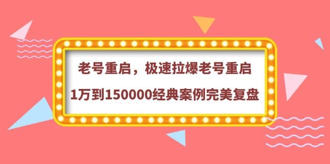 老号重启，极速拉爆老号重启1万到150000经典案例完美复盘赚米吧-网创项目资源站-副业项目-创业项目-搞钱项目赚米吧