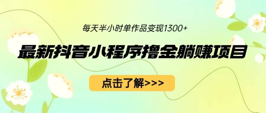 最新抖音小程序撸金躺赚项目，一部手机每天半小时，单个作品变现1300+赚米吧-网创项目资源站-副业项目-创业项目-搞钱项目赚米吧